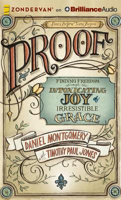 Proof: Finding Freedom Through the Intoxicating Joy of Irresistible Grace - Montgomery, Dan, Dr., and Jones, Timothy Paul, Dr., and Aaron, Josh (Read by)