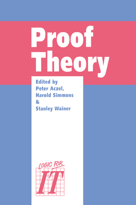 Proof Theory: A Selection of Papers from the Leeds Proof Theory Programme 1990 - Simmons, Harold (Editor), and Wainer, Stanley S (Editor), and Aczel, Peter (Editor)