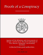 Proofs of a Conspiracy: Against all the Religions and Governments of Europe, carried on in The Secret Meetings of Free Masons, Illuminati, and Reading Societies