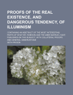 Proofs of the Real Existence, and Dangerous Tendency, of Illuminism: Containing an Abstract of the Most Interesting Parts of What Dr. Robison and the ABBE Barruel Have Published on This Subject, with Collateral Proofs and General Observations