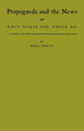 Propaganda and the News: Or, What Makes You Think So? - Irwin, William Henry, and Irwin, Will