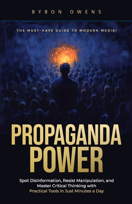 Propaganda Power: Spot Disinformation, Resist Manipulation, and Master Critical Thinking with Practical Tools in Just Minutes a Day - Owens, Byron