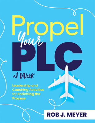 Propel Your PLC at Work(r): Leadership and Coaching Activities for Enriching the Process (Collaborate to Propel Teams Through the PLC at Work(r) Process.) - Meyer, Rob J