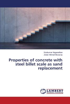Properties of concrete with steel billet scale as sand replacement - Naganathan Sivakumar, and Musazay Jubair Ahmad