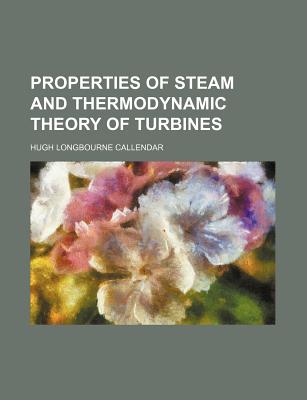 Properties of Steam and Thermodynamic Theory of Turbines - Callendar, Hugh Longbourne