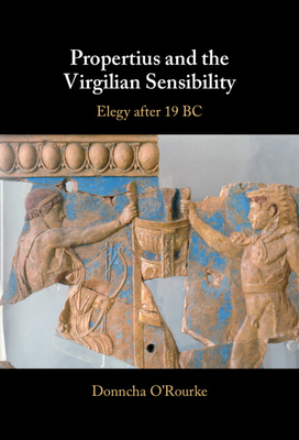 Propertius and the Virgilian Sensibility: Elegy After 19 BC - O'Rourke, Donncha