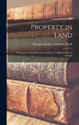 Property in Land: A Passage-at-arms Between the Duke of Argyll and Henry George - Argyll, George Douglas Campbell