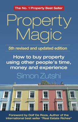 Property Magic: How to Buy Property Using Other People's Time, Money and Experience - Zutshi, Simon