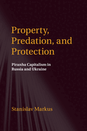 Property, Predation, and Protection: Piranha Capitalism in Russia and Ukraine