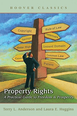 Property Rights: A Practical Guide to Freedom and Prosperity - Anderson, Terry L, and Huggins, Laura E