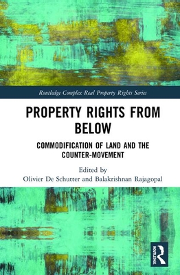 Property Rights from Below: Commodification of Land and the Counter-Movement - De Schutter, Olivier (Editor), and Rajagopal, Balakrishnan (Editor)