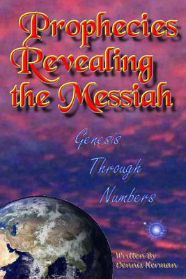 Prophecies Revealing the Messiah: Genesis Through Numbers - Herman, Dennis