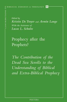 Prophecy After the Prophets?: The Contribution of the Dead Sea Scrolls to the Understanding of Biblical and Extra-Biblical Prophecy - de Troyer, K (Editor), and Lange, A (Editor), and Schulte, LL (Editor)