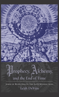 Prophecy, Alchemy, and the End of Time: John of Rupescissa in the Late Middle Ages - Devun, Leah