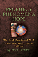 Prophecy Phenomena Hope: The Real Meaning of 2012: Christ and the Maya Calendar, an Update