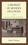Prophet of Modern Delusions: Tolstoy's Critique of Modernity