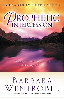 Prophetic Intercession: Unlocking Miracles and Releasing the Blessings of God - Wentroble, Barbara