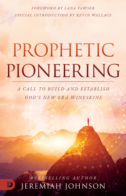 Prophetic Pioneering: A Call to Build and Establish God's New Era Wineskins - Johnson, Jeremiah, and Vawser, Lana (Foreword by), and Wallace, Kevin (Introduction by)