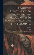 Propheties Perpetuelles de Thomas-Joseph Moult, Natif de Naples, Astronome Et Philosophe...