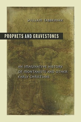 Prophets and Gravestones: An Imaginative History of Montanists and Other Early Christians - Tabbernee, William