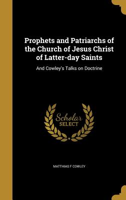 Prophets and Patriarchs of the Church of Jesus Christ of Latter-day Saints: And Cowley's Talks on Doctrine - Cowley, Matthias F