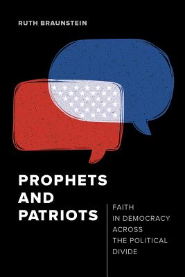 Prophets and Patriots: Faith in Democracy Across the Political Divide - Braunstein, Ruth