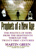 Prophets of a New Age: The Politics of Hope from the Eighteenth Through the Twenty-First Centuries - Green, Martin