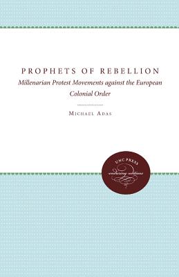 Prophets of Rebellion: Millenarian Protest Movements Against the European Colonial Order - Adas, Michael