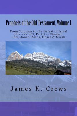 Prophets of the Old Testament, Volume 1: From Solomon to the Defeat of Israel (932-722 Bc), Part 1 -- Obadiah, Joel, Jonah, Amos, Hosea & Micah - Crews, James K