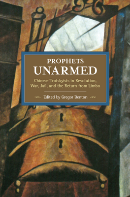 Prophets Unarmed: Chinese Trotskyists in Revolution, War, Jail, and the Return from Limbo - Benton, Gregor, Professor (Editor)