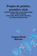 Propos de peintre, premi?re s?rie: de David ? Degas; Ingres, David, Manet, Degas, Renoir, C?zanne, Whistler, Fantin-Latour, Ricard, Conder, Beardsley, etc. Pr?face par Marcel Proust