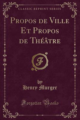 Propos de Ville Et Propos de Thtre (Classic Reprint) - Murger, Henry