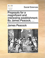 Proposals for a Magnificent and Interesting Establishment. by James Peacock, ...