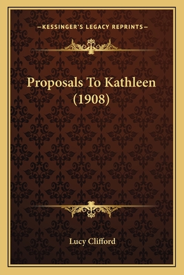 Proposals To Kathleen (1908) - Clifford, Lucy