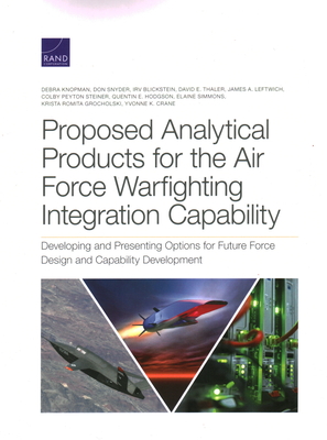 Proposed Analytical Products for the Air Force Warfighting Integration Capability: Developing and Presenting Options for Future Force Design and Capability Development - Knopman, Debra, and Snyder, Don, and Blickstein, Irv