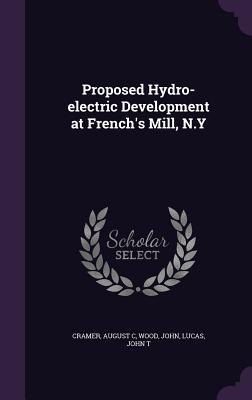 Proposed Hydro-electric Development at French's Mill, N.Y - Cramer, August C, and Wood, John, and Lucas, John T