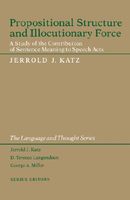 Propositional Structure and Illocutionary Force: A Study of the Contribution of Sentence Meaning to Speech Acts - Katz, Jerrold J