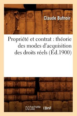 Propri?t? Et Contrat: Th?orie Des Modes d'Acquisition Des Droits R?els (?d.1900) - Bufnoir, Claude