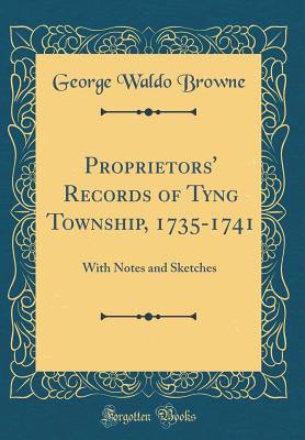 Proprietors' Records of Tyng Township, 1735-1741: With Notes and Sketches (Classic Reprint) - Browne, George Waldo