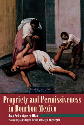 Propriety and Permissiveness in Bourbon Mexico - Viqueira Alban, Juan Pedro, and Lipsett-Rivera, Sonya (Translated by), and Rivera-Ayala, Sergio (Translated by)