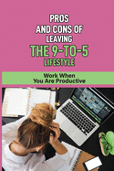 Pros And Cons Of Leaving The 9-To-5 Lifestyle: Work When You Are Productive: Plan To Pursue Your Dreams