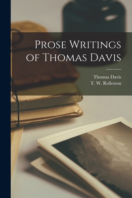 Prose Writings of Thomas Davis - Davis, Thomas 1814-1845, and Rolleston, T W (Thomas William) 18 (Creator)