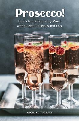 Prosecco!: Italy's Iconic Sparkling Wine, with Cocktail Recipes and Lore - Turback, Michael