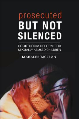 Prosecuted But Not Silenced: Courtroom Reform for Sexually Abused Children - McLean, Maralee
