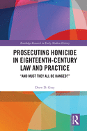 Prosecuting Homicide in Eighteenth-Century Law and Practice: And Must They All Be Hanged?