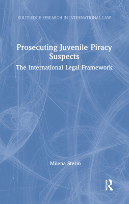 Prosecuting Juvenile Piracy Suspects: The International Legal Framework - Sterio, Milena