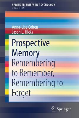 Prospective Memory: Remembering to Remember, Remembering to Forget - Cohen, Anna-Lisa, and Hicks, Jason L