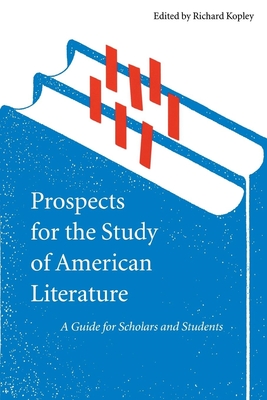 Prospects for the Study of American Literature: A Guide for Scholars and Students - Kopley, Richard (Editor)