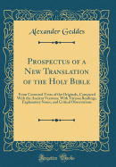 Prospectus of a New Translation of the Holy Bible: From Corrected Texts of the Originals, Compared with the Ancient Versions, with Various Readings, Explanatory Notes, and Critical Observations (Classic Reprint)