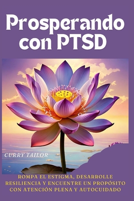 Prosperando con PTSD: Rompa el estigma, desarrolle resiliencia y encuentre un prop?sito con atenci?n plena y autocuidado - Tailor, Curry